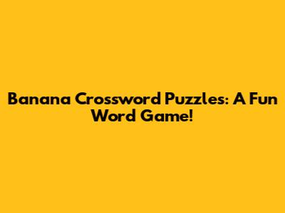 Banana Crossword Puzzles: A Fun Word Game!