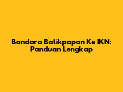 Bandara Balikpapan Ke IKN: Panduan Lengkap