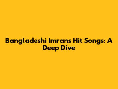 Bangladeshi Imran's Hit Songs: A Deep Dive