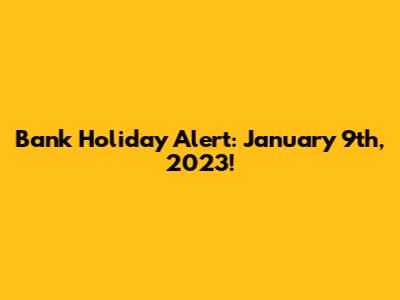 Bank Holiday Alert: January 9th, 2023!