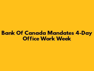 Bank Of Canada Mandates 4-Day Office Work Week