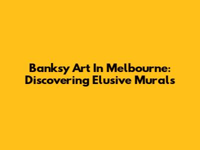 Banksy Art In Melbourne: Discovering Elusive Murals