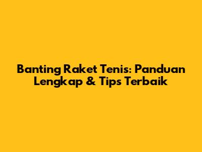 Banting Raket Tenis: Panduan Lengkap & Tips Terbaik