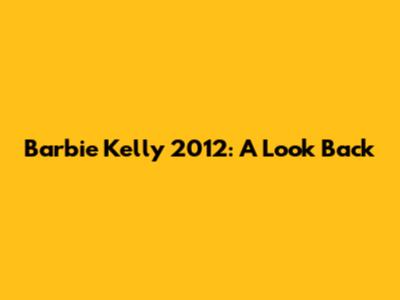 Barbie Kelly 2012: A Look Back