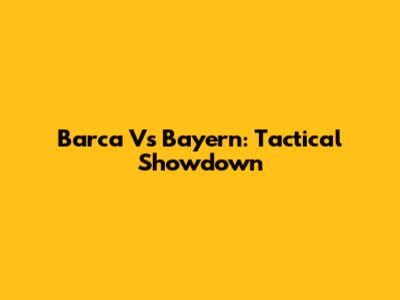Barca Vs Bayern: Tactical Showdown