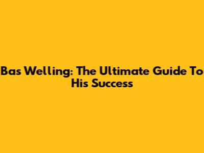Bas Welling: The Ultimate Guide To His Success