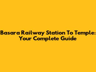 Basara Railway Station To Temple: Your Complete Guide