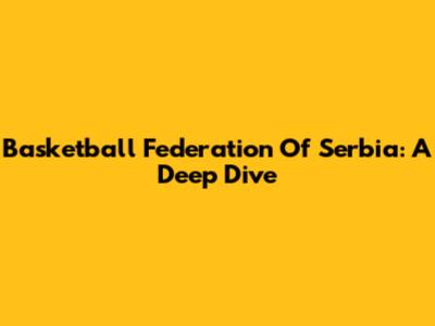 Basketball Federation Of Serbia: A Deep Dive