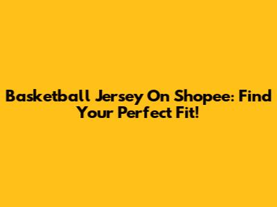 Basketball Jersey On Shopee: Find Your Perfect Fit!