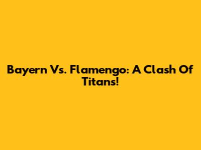 Bayern Vs. Flamengo: A Clash Of Titans!