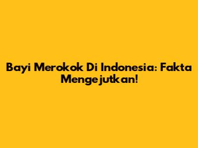 Bayi Merokok Di Indonesia: Fakta Mengejutkan!