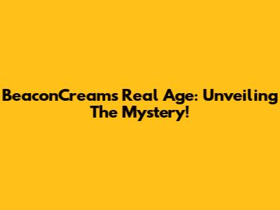 BeaconCream's Real Age: Unveiling The Mystery!