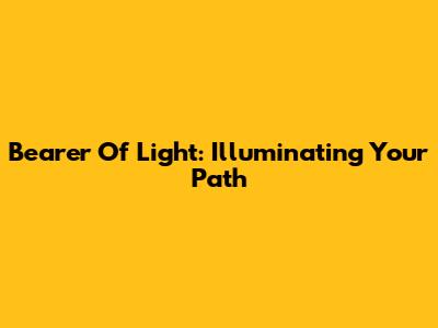 Bearer Of Light: Illuminating Your Path