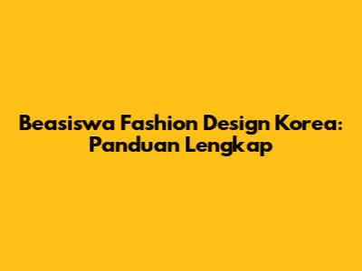 Beasiswa Fashion Design Korea: Panduan Lengkap