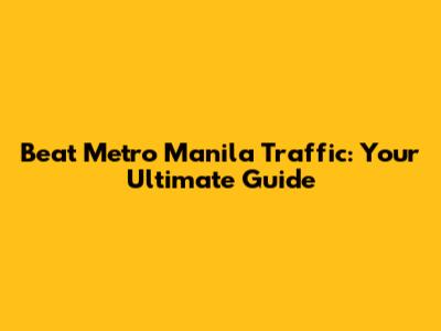 Beat Metro Manila Traffic: Your Ultimate Guide