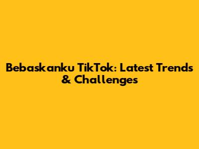 Bebaskanku TikTok: Latest Trends & Challenges