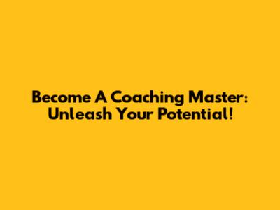 Become A Coaching Master: Unleash Your Potential!