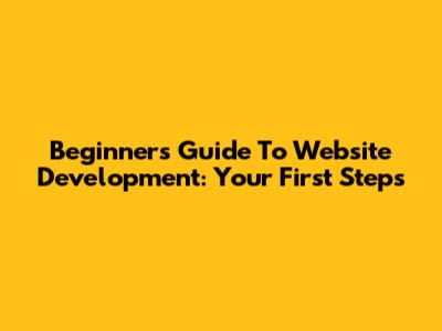 Beginner's Guide To Website Development: Your First Steps