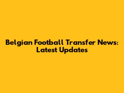 Belgian Football Transfer News: Latest Updates