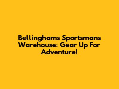 Bellingham's Sportsman's Warehouse: Gear Up For Adventure!