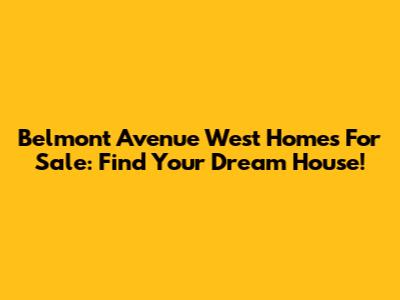 Belmont Avenue West Homes For Sale: Find Your Dream House!