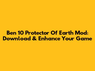 Ben 10 Protector Of Earth Mod: Download & Enhance Your Game