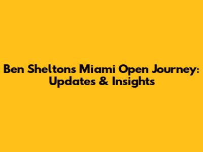 Ben Shelton's Miami Open Journey: Updates & Insights