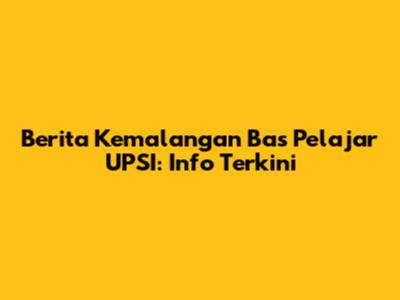 Berita Kemalangan Bas Pelajar UPSI: Info Terkini