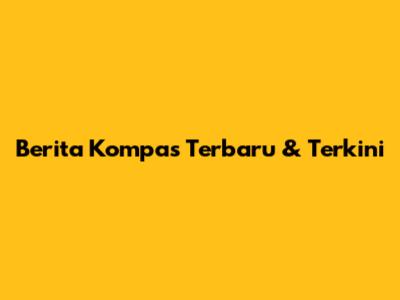 Berita Kompas Terbaru & Terkini