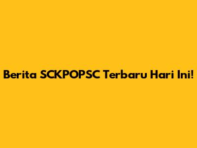 Berita SCKPOPSC Terbaru Hari Ini!