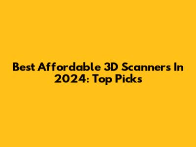 Best Affordable 3D Scanners In 2024: Top Picks