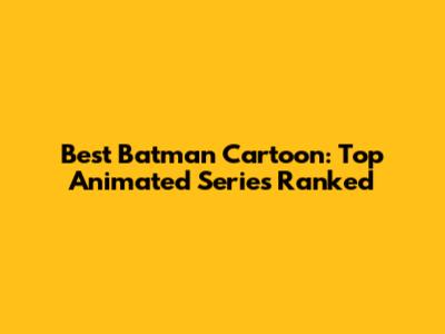 Best Batman Cartoon: Top Animated Series Ranked