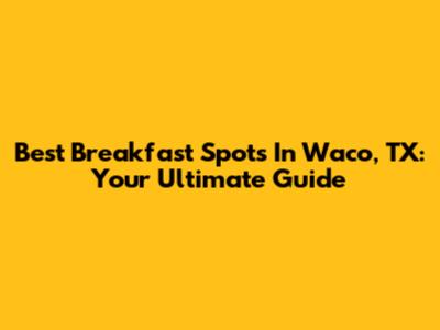 Best Breakfast Spots In Waco, TX: Your Ultimate Guide