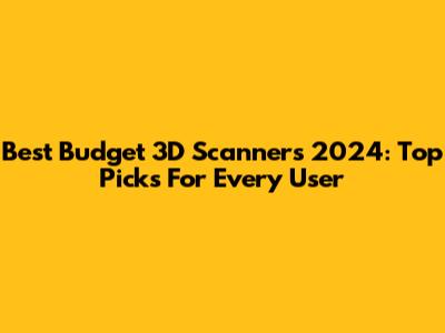 Best Budget 3D Scanners 2024: Top Picks For Every User