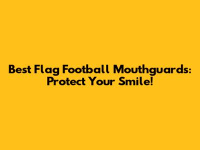 Best Flag Football Mouthguards: Protect Your Smile!