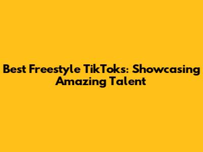 Best Freestyle TikToks: Showcasing Amazing Talent