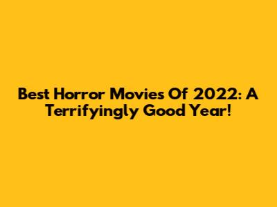 Best Horror Movies Of 2022:  A Terrifyingly Good Year!