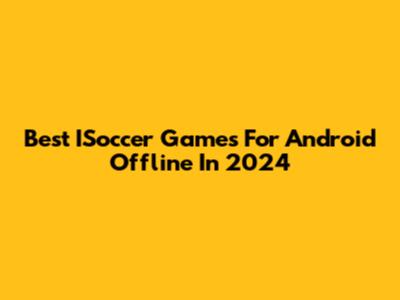 Best ISoccer Games For Android Offline In 2024