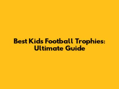 Best Kids Football Trophies: Ultimate Guide