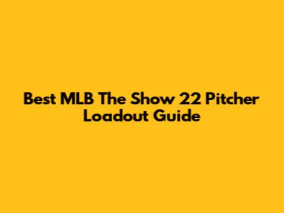Best MLB The Show 22 Pitcher Loadout Guide