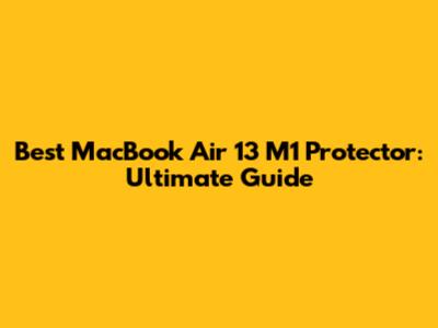 Best MacBook Air 13" M1 Protector: Ultimate Guide