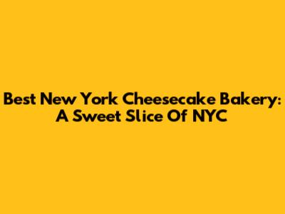 Best New York Cheesecake Bakery: A Sweet Slice Of NYC