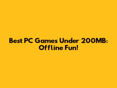 Best PC Games Under 200MB: Offline Fun!