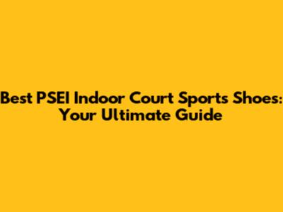 Best PSEI Indoor Court Sports Shoes: Your Ultimate Guide