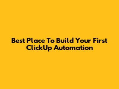 Best Place To Build Your First ClickUp Automation
