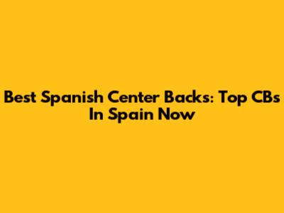 Best Spanish Center Backs: Top CBs In Spain Now