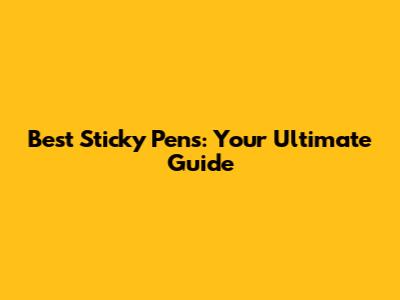 Best Sticky Pens: Your Ultimate Guide