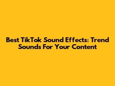 Best TikTok Sound Effects: Trend Sounds For Your Content