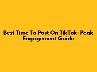 Best Time To Post On TikTok: Peak Engagement Guide