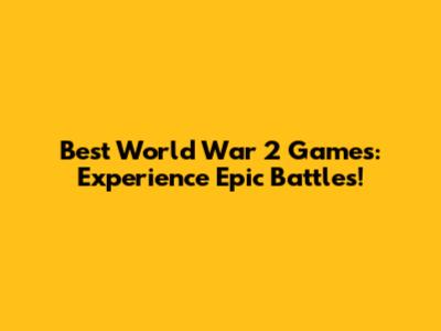 Best World War 2 Games: Experience Epic Battles!